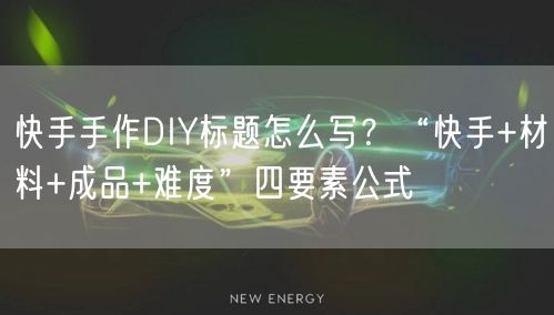 快手手作DIY标题怎么写？“快手+材料+成品+难度”四要素公式