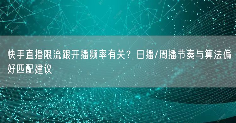 快手直播限流跟开播频率有关？日播/周播节奏与算法偏好匹配建议