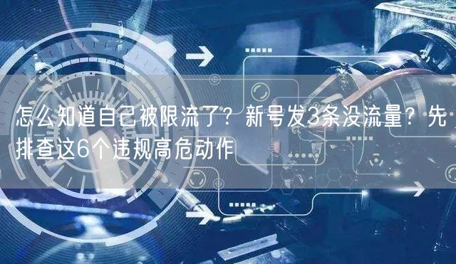 怎么知道自己被限流了？新号发3条没流量？先排查这6个违规高危动作
