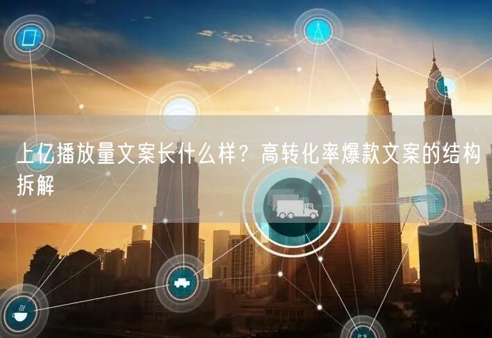 上亿播放量文案长什么样?高转化率爆款文案的结构拆解