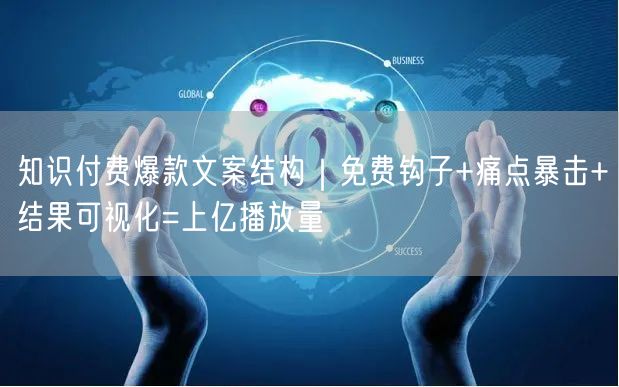 知识付费爆款文案结构|免费钩子+痛点暴击+结果可视化=上亿播放量