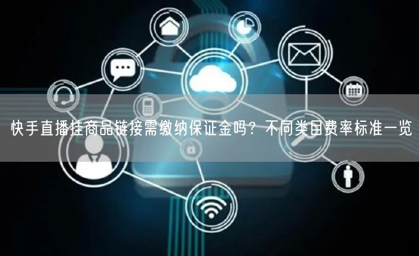 快手直播挂商品链接需缴纳保证金吗?不同类目费率标准一览