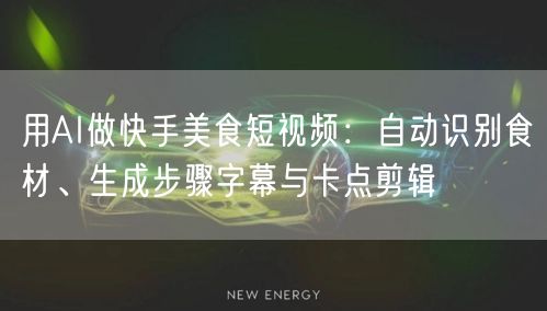 用AI做快手美食短视频：自动识别食材、生成步骤字幕与卡点剪辑