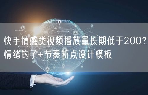快手情感类视频播放量长期低于200？情绪钩子+节奏断点设计模板