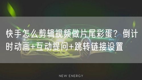 快手怎么剪辑视频做片尾彩蛋？倒计时动画+互动提问+跳转链接设置