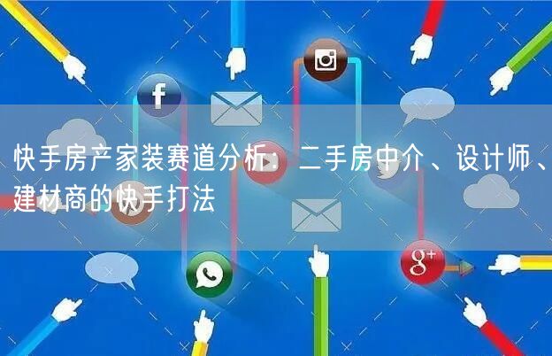 快手房产家装赛道分析：二手房中介、设计师、建材商的快手打法