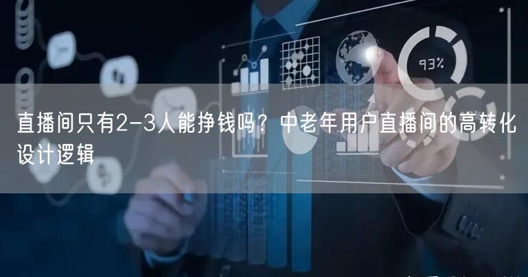 直播间只有2-3人能挣钱吗？中老年用户直播间的高转化设计逻辑