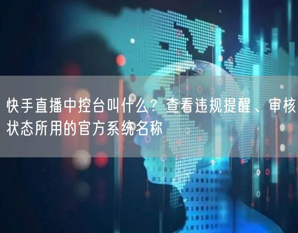 快手直播中控台叫什么？查看违规提醒、审核状态所用的官方系统名称