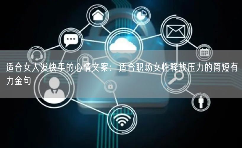 适合女人发快手的心情文案：适合职场女性释放压力的简短有力金句