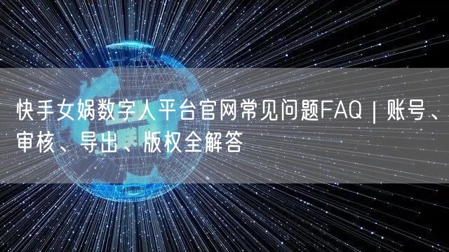 快手女娲数字人平台官网常见问题FAQ｜账号、审核、导出、版权全解答