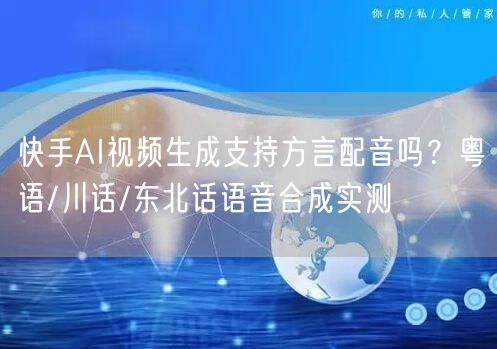 快手AI视频生成支持方言配音吗？粤语/川话/东北话语音合成实测