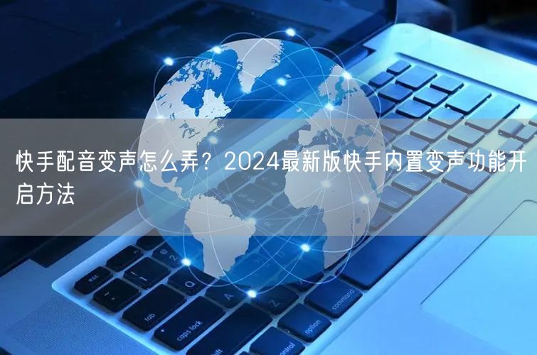 快手配音变声怎么弄？2024最新版快手内置变声功能开启方法