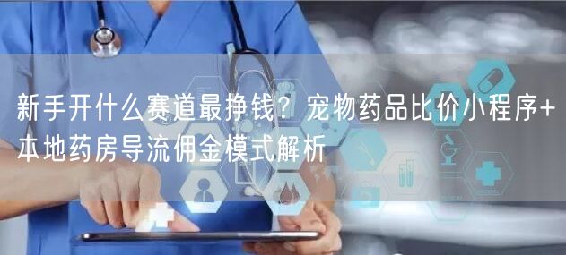 新手开什么赛道最挣钱？宠物药品比价小程序+本地药房导流佣金模式解析