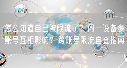 怎么知道自己被限流了？同一设备多账号互相影响？跨账号限流自查指南