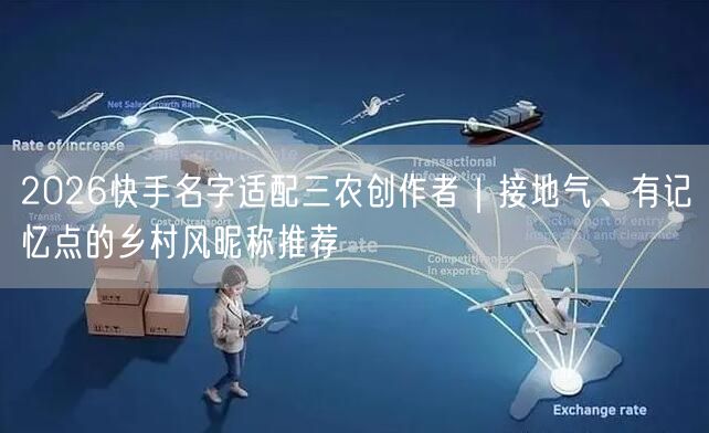 2026快手名字适配三农创作者｜接地气、有记忆点的乡村风昵称推荐