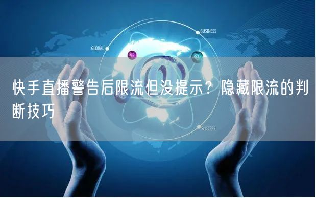 快手直播警告后限流但没提示？隐藏限流的判断技巧