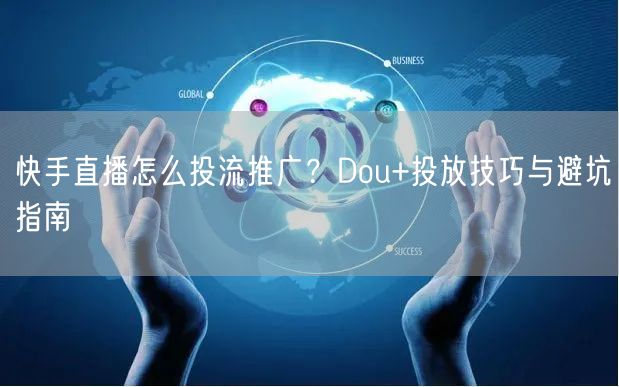快手直播怎么投流推广？Dou+投放技巧与避坑指南