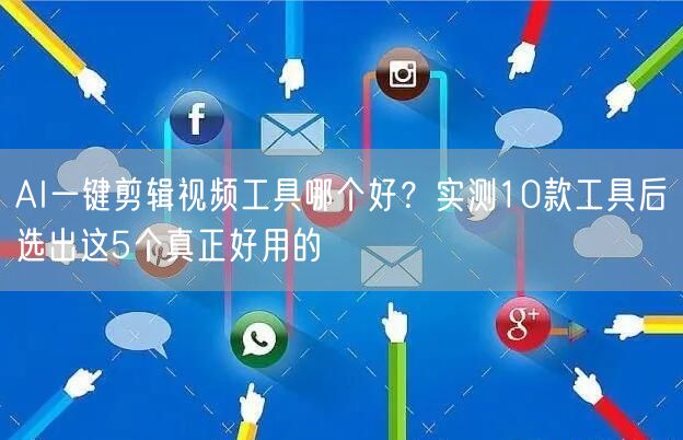 AI一键剪辑视频工具哪个好？实测10款工具后选出这5个真正好用的