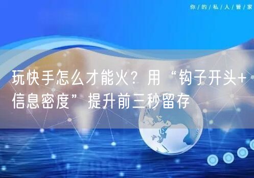 玩快手怎么才能火？用“钩子开头+信息密度”提升前三秒留存