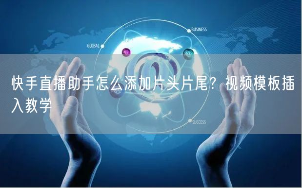 快手直播助手怎么添加片头片尾？视频模板插入教学