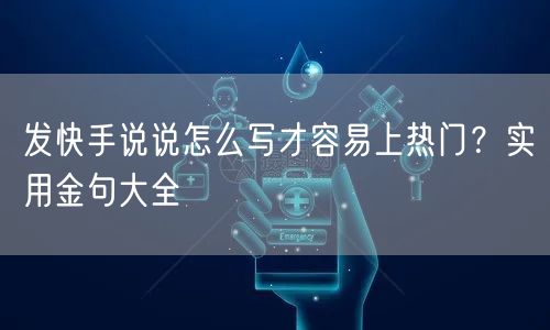 发快手说说怎么写才容易上热门？实用金句大全