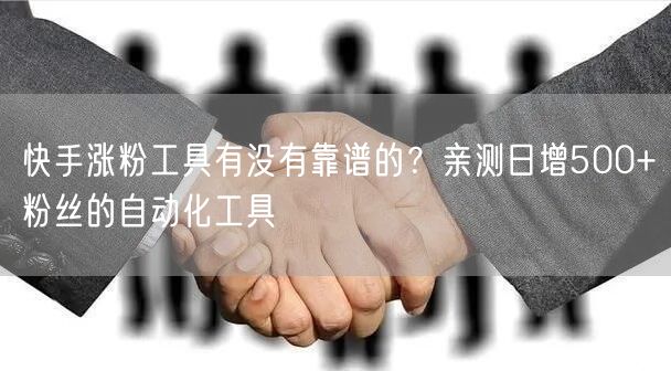 快手涨粉工具有没有靠谱的？亲测日增500+粉丝的自动化工具