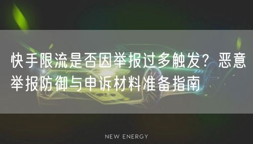 快手限流是否因举报过多触发？恶意举报防御与申诉材料准备指南