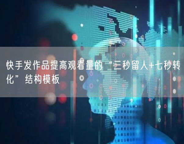 快手发作品提高观看量的“三秒留人+七秒转化”结构模板