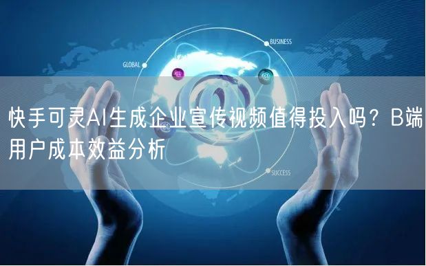 快手可灵AI生成企业宣传视频值得投入吗？B端用户成本效益分析