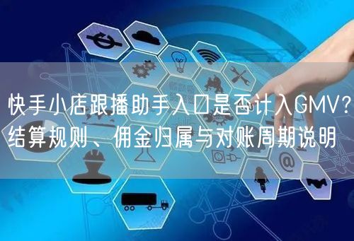 快手小店跟播助手入口是否计入GMV？结算规则、佣金归属与对账周期说明