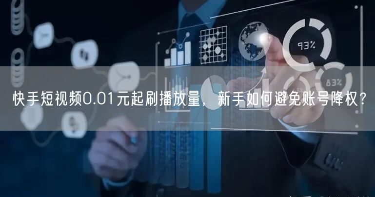 快手短视频0.01元起刷播放量，新手如何避免账号降权？