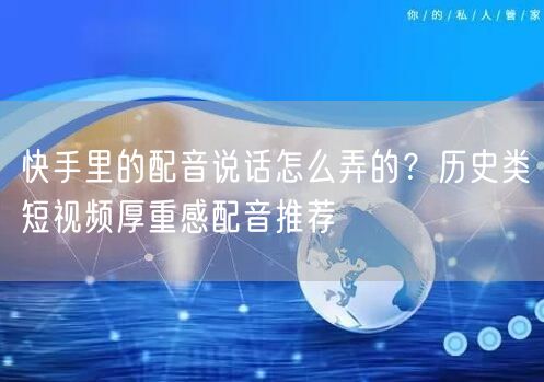 快手里的配音说话怎么弄的？历史类短视频厚重感配音推荐