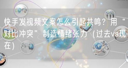 快手发视频文案怎么引起共鸣？用“对比冲突”制造情绪张力（过去vs现在）