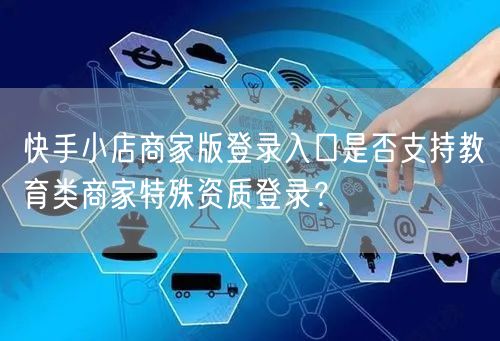 快手小店商家版登录入口是否支持教育类商家特殊资质登录?