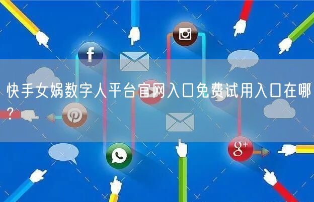 快手女娲数字人平台官网入口免费试用入口在哪？