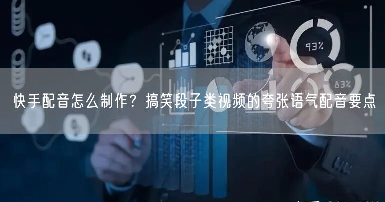 快手配音怎么制作？搞笑段子类视频的夸张语气配音要点