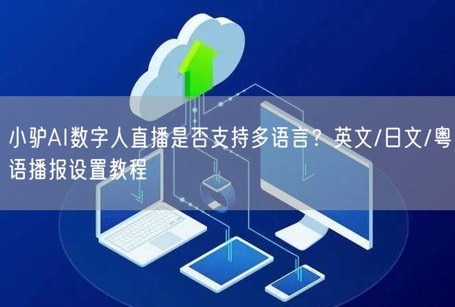 小驴AI数字人直播是否支持多语言？英文/日文/粤语播报设置教程
