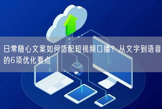 日常随心文案如何适配短视频口播？从文字到语音的6项优化要点