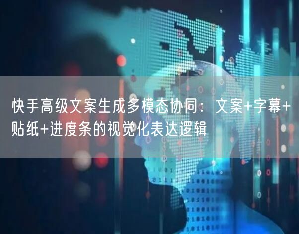 快手高级文案生成多模态协同：文案+字幕+贴纸+进度条的视觉化表达逻辑