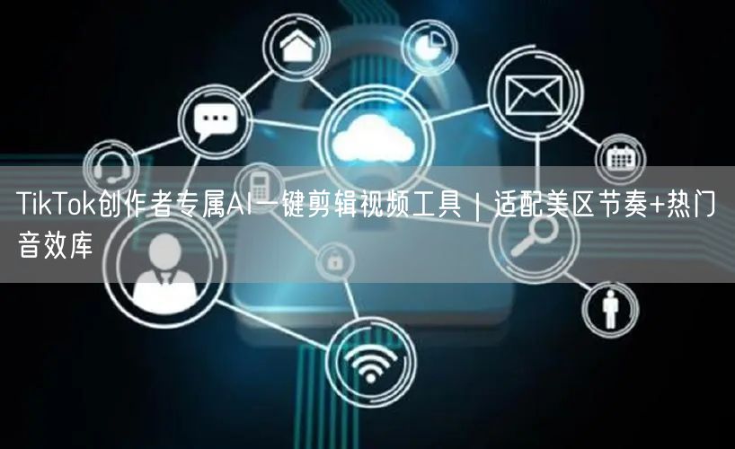 TikTok创作者专属AI一键剪辑视频工具｜适配美区节奏+热门音效库