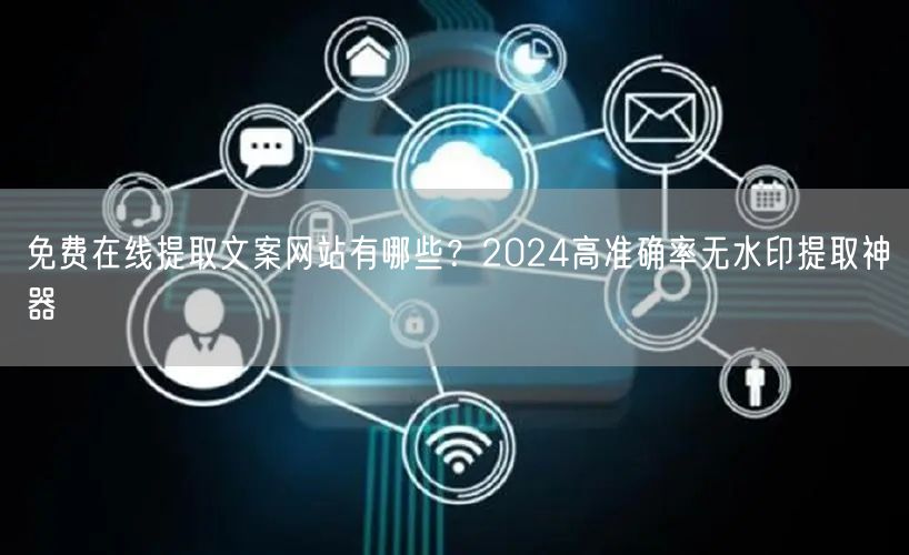 免费在线提取文案网站有哪些？2024高准确率无水印提取神器
