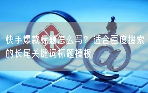 快手爆款标题怎么写？适合百度搜索的长尾关键词标题模板