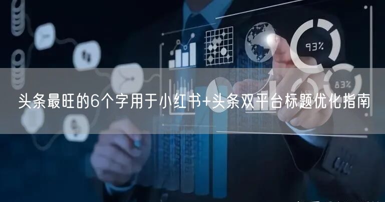 头条最旺的6个字用于小红书+头条双平台标题优化指南