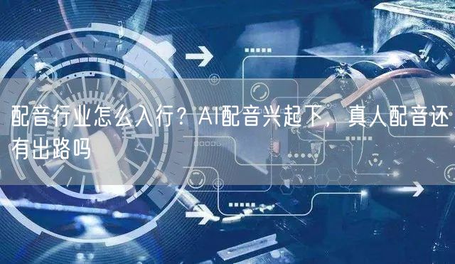 配音行业怎么入行？AI配音兴起下，真人配音还有出路吗