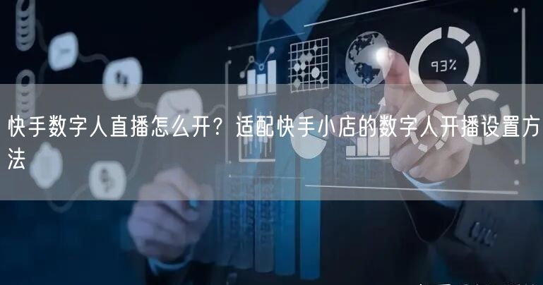 快手数字人直播怎么开？适配快手小店的数字人开播设置方法