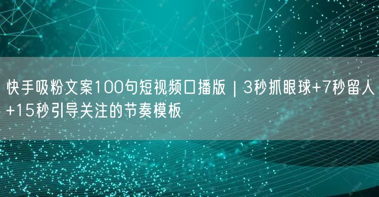 快手吸粉文案100句短视频口播版|3秒抓眼球+7秒留人+15秒引导关注的节奏模板