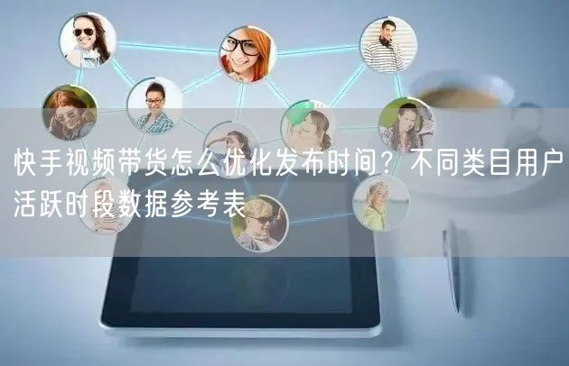 快手视频带货怎么优化发布时间？不同类目用户活跃时段数据参考表