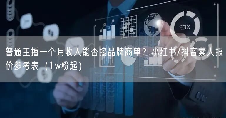 普通主播一个月收入能否接品牌商单？小红书/抖音素人报价参考表（1w粉起）