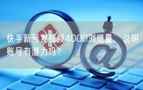 快手新号发视频4000浏览量，说明账号有潜力吗？