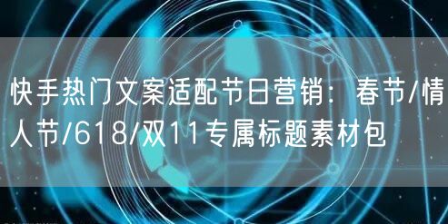 快手热门文案适配节日营销：春节/情人节/618/双11专属标题素材包